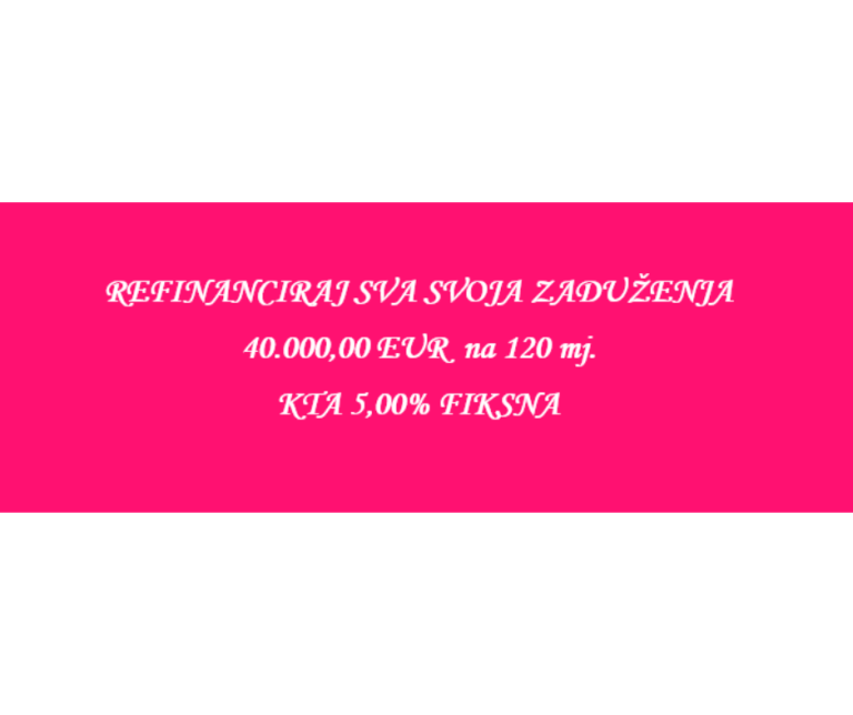 REFINANCIRAJ SVOJE OBVEZE JOŠ DANAS – UZ FIKSNU KAMATU OD 5% DO 40.000 € I ROK OTPLATE DO 10 GODINA!